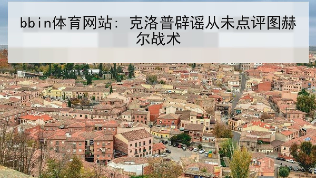bbin体育网站: 克洛普辟谣从未点评图赫尔战术 bbin体育网站: 克洛普辟谣从未点评图赫尔战术